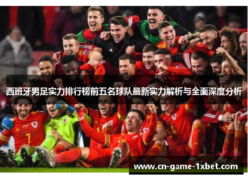 西班牙男足实力排行榜前五名球队最新实力解析与全面深度分析