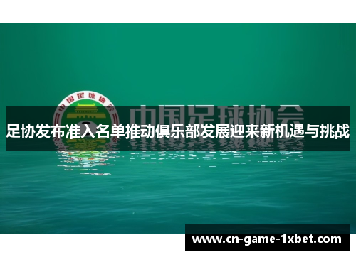 足协发布准入名单推动俱乐部发展迎来新机遇与挑战