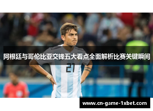 阿根廷与哥伦比亚交锋五大看点全面解析比赛关键瞬间