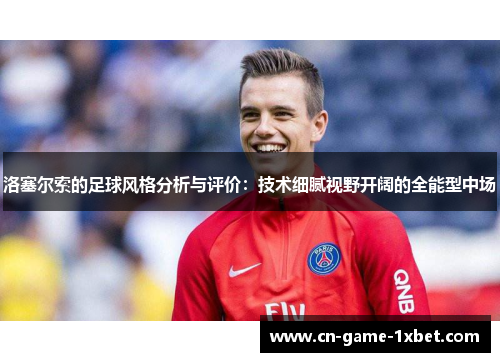 洛塞尔索的足球风格分析与评价：技术细腻视野开阔的全能型中场