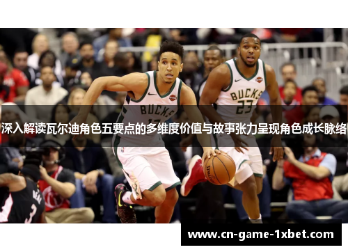 深入解读瓦尔迪角色五要点的多维度价值与故事张力呈现角色成长脉络