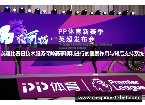 英超比赛日技术服务保障赛事顺利进行的重要作用与背后支持系统