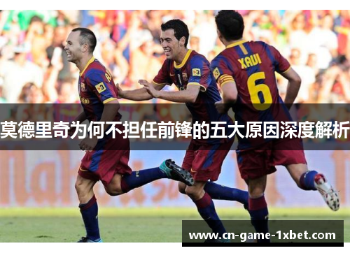 莫德里奇为何不担任前锋的五大原因深度解析