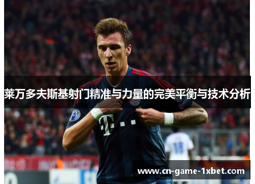 莱万多夫斯基射门精准与力量的完美平衡与技术分析