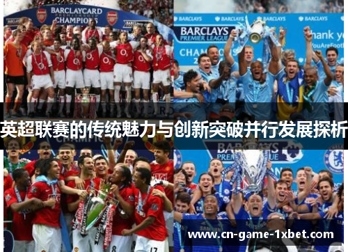 英超联赛的传统魅力与创新突破并行发展探析