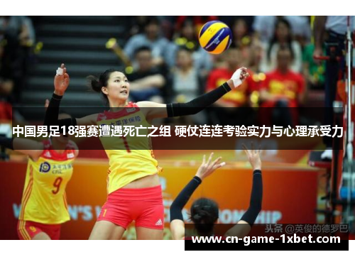 中国男足18强赛遭遇死亡之组 硬仗连连考验实力与心理承受力