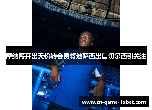 摩纳哥开出天价转会费将迪萨西出售切尔西引关注