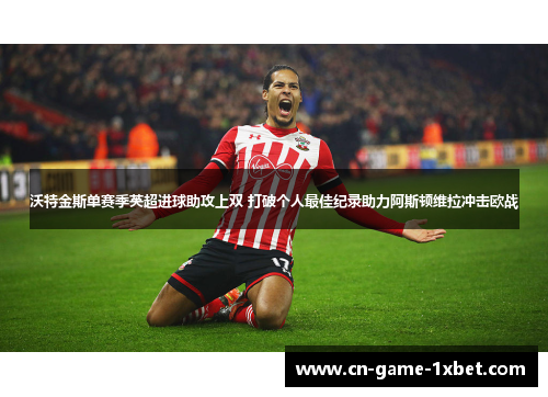 沃特金斯单赛季英超进球助攻上双 打破个人最佳纪录助力阿斯顿维拉冲击欧战